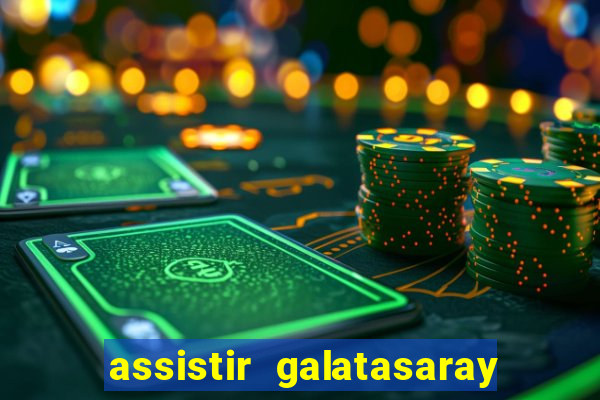 assistir galatasaray ao vivo